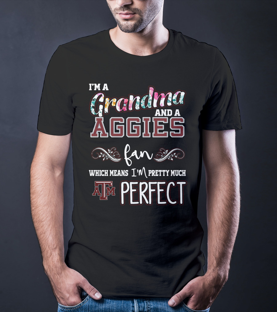 I'm A Grandma And A Texas A&M Aggies Fan Which Means I'm Pretty Much Perfect T-Shirt