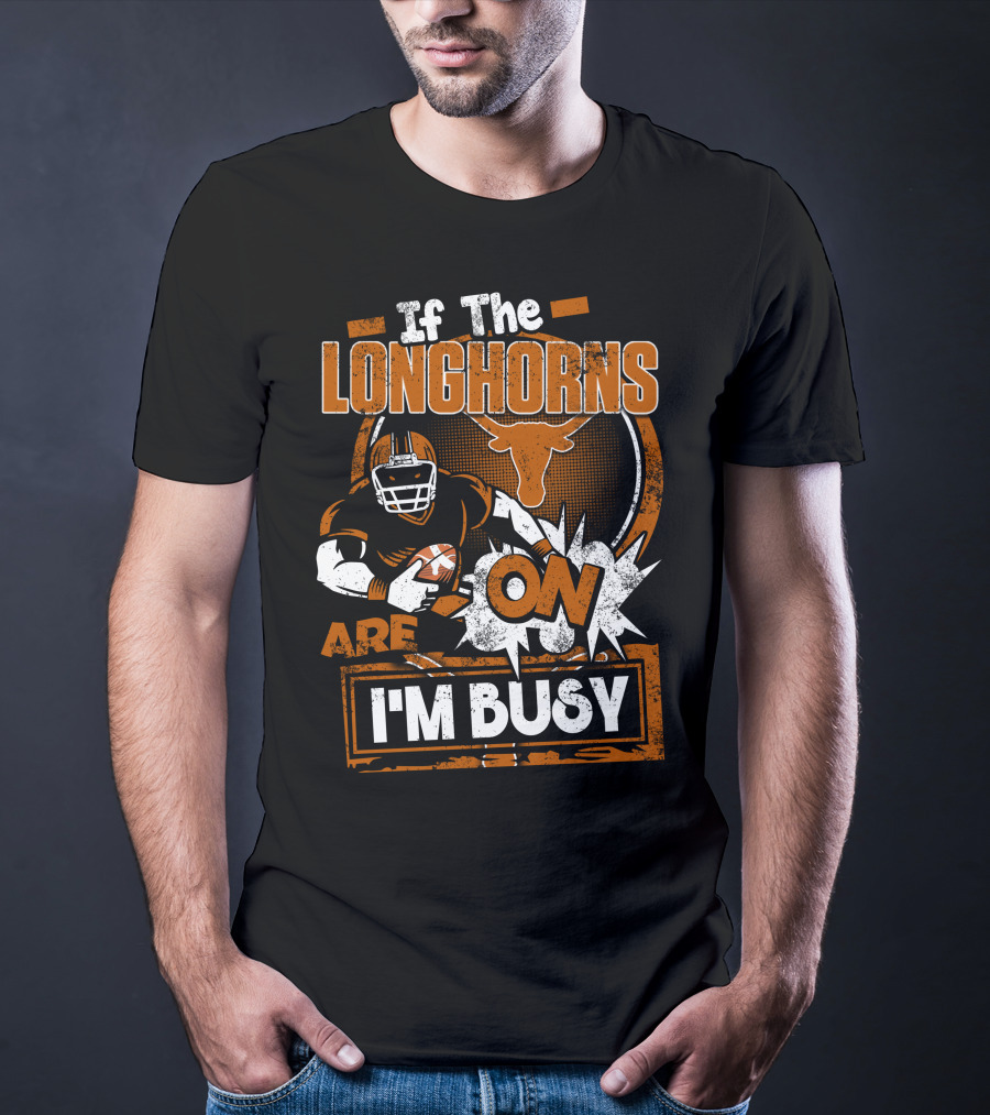 If The Longhorns Are On I'm Busy T-Shirt