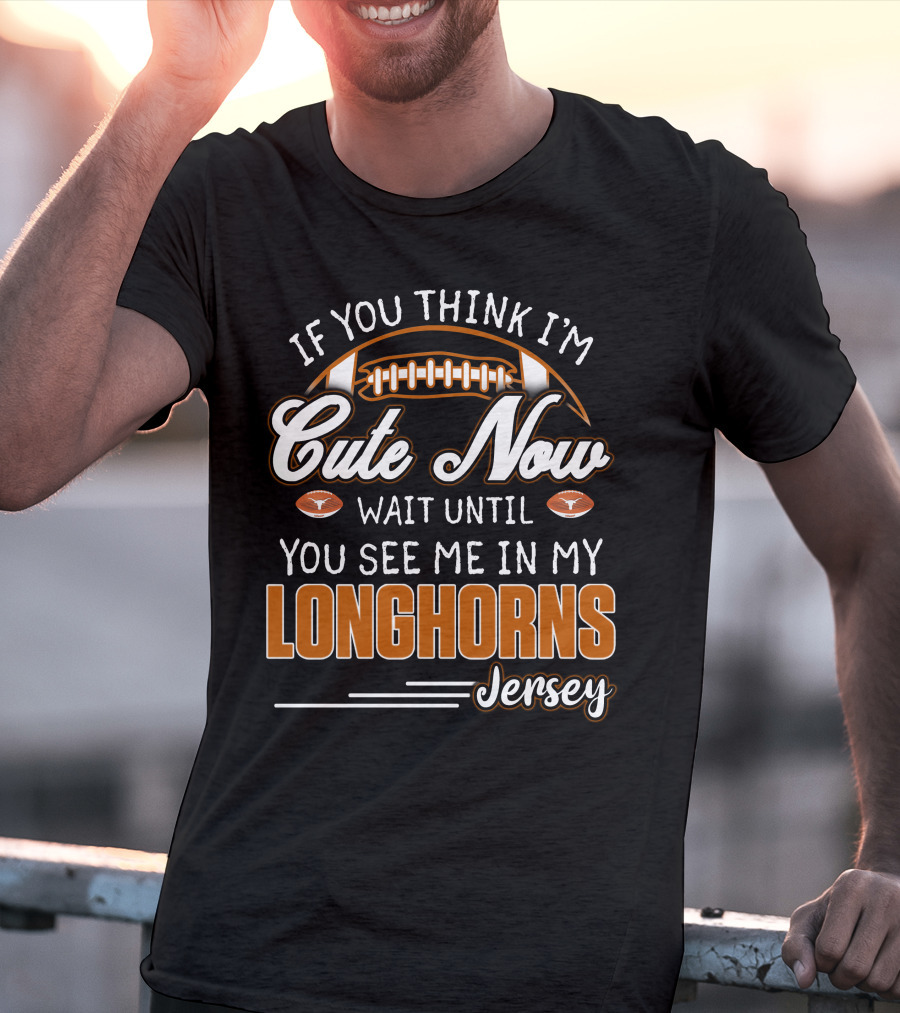 If You Think I'm Cute Now Wait Until You See Me In My Longhorns Jersey T-Shirt