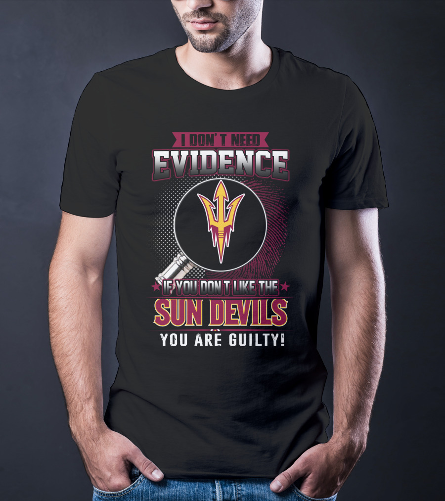 I Don't Need Evidence If You Don't Like The Sun Devils You Are Guilty T-Shirt
