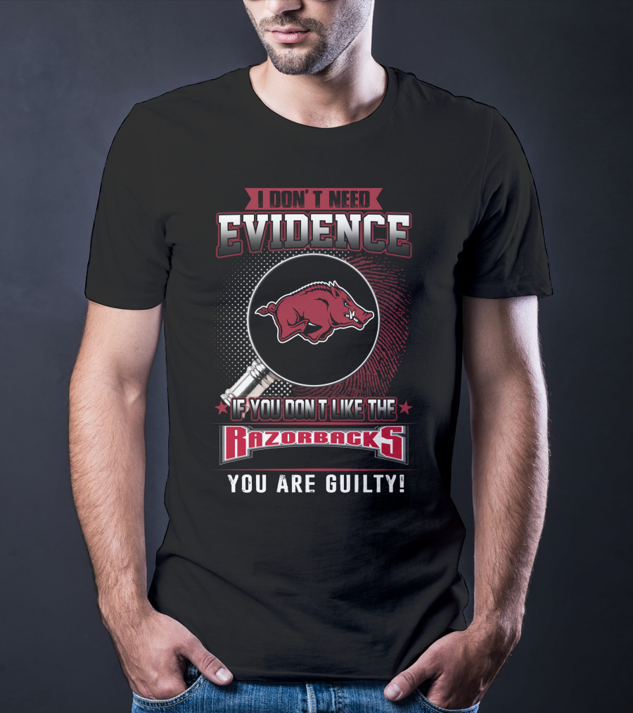 I Don't Need Evidence If You Don't Like The Razorbacks You Are Guilty Arkansas Razorbacks T-Shirt