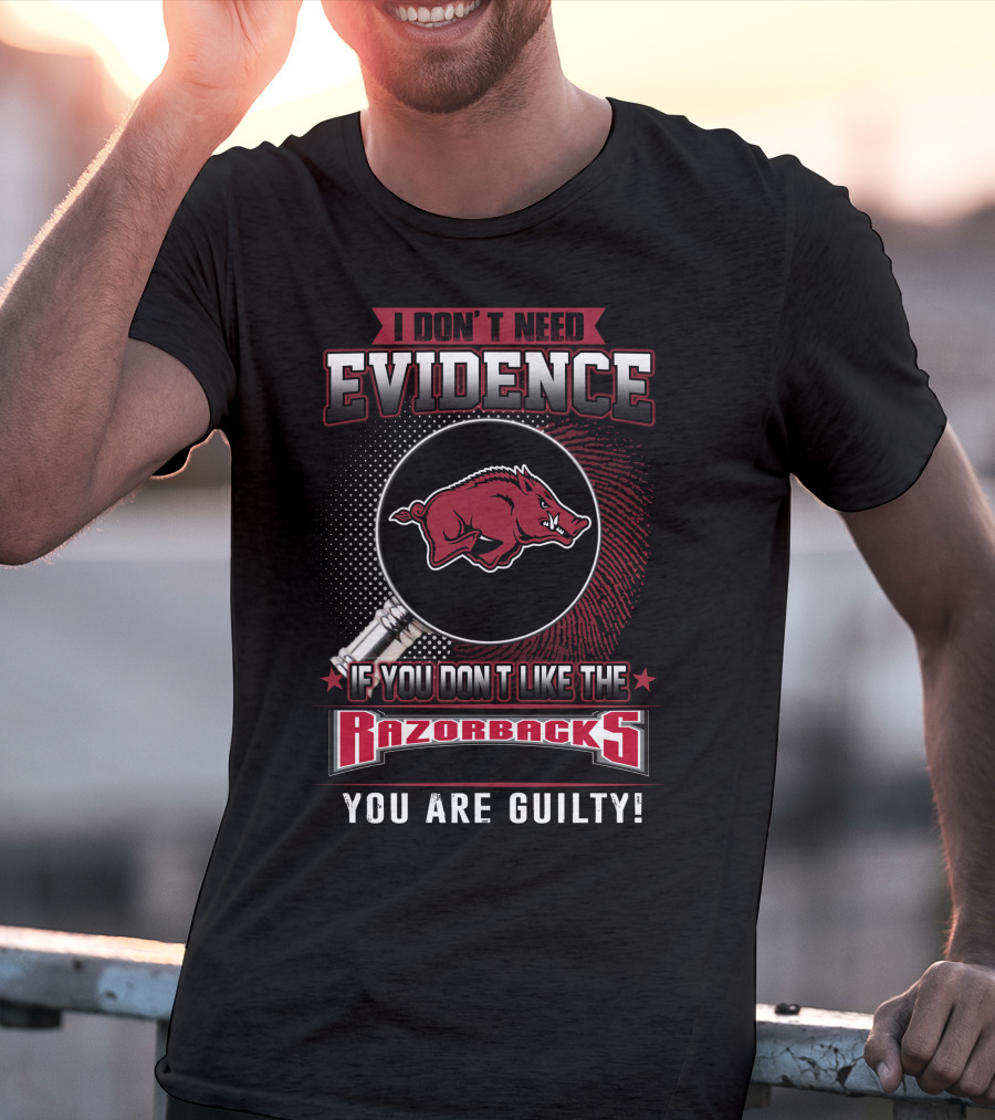 I Don't Need Evidence If You Don't Like The Razorbacks You Are Guilty Arkansas Razorbacks T-Shirt