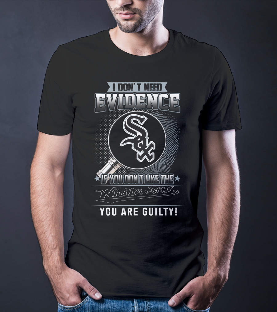 I Don't Need Evidence If You Don't Like The White Sox You Are Guilty T-Shirt