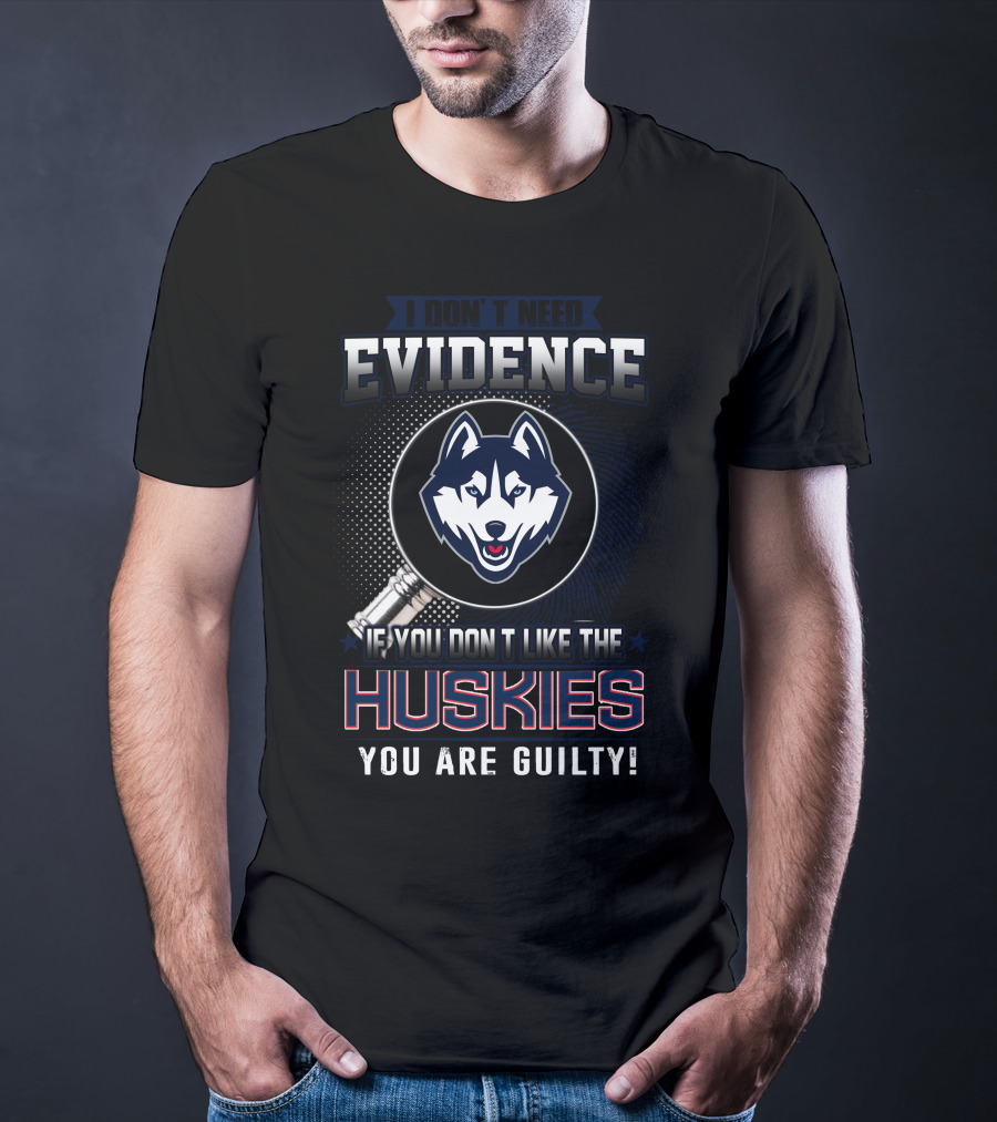 I Don't Need Evidence If You Don't Like The Huskies You Are Guilty T-Shirt