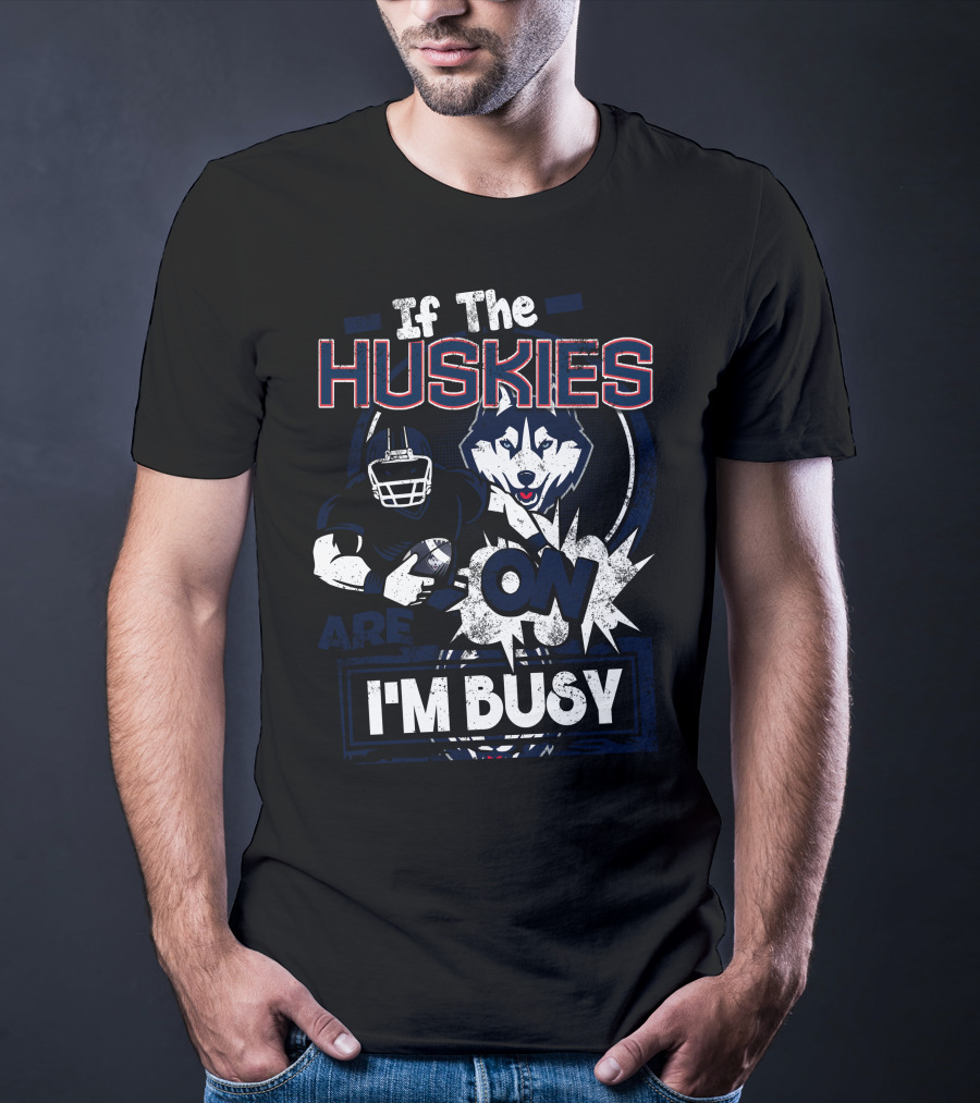 If The Huskies Are On I'm Busy T-Shirt