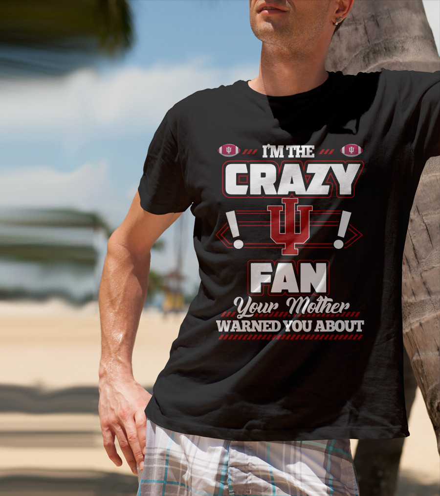 I'm The Crazy IU Fan Your Mother Warned You About Indiana Hoosiers T-Shirt