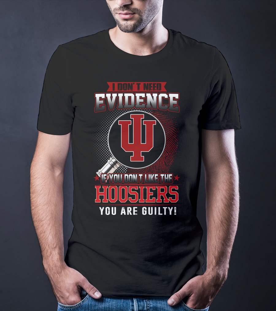 I Don't Need Evidence If You Don't Like The Hoosiers You Are Guilty T-Shirt