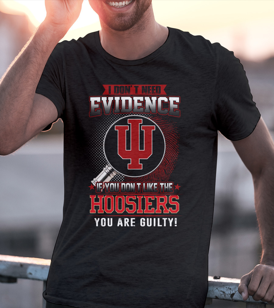 I Don't Need Evidence If You Don't Like The Hoosiers You Are Guilty T-Shirt