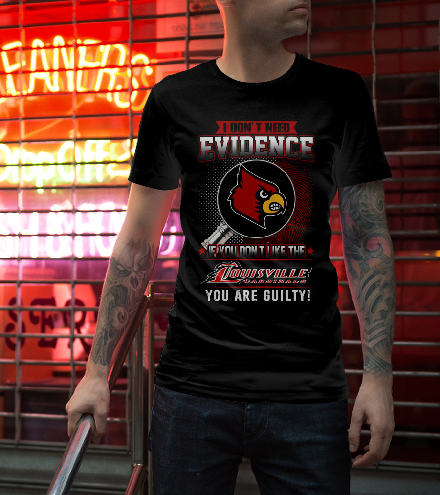 I Don't Need Evidence If You Don't Like The Louisville Cardinals You Are Guilty T-Shirt
