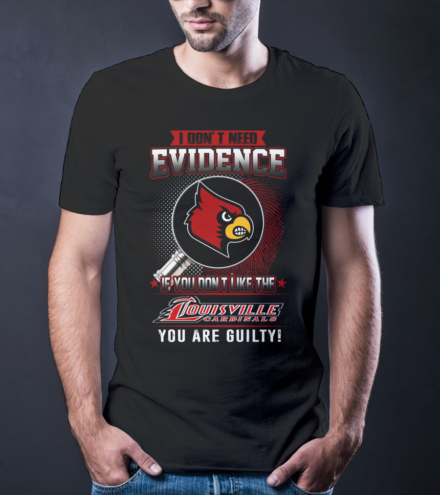 I Don't Need Evidence If You Don't Like The Louisville Cardinals You Are Guilty T-Shirt