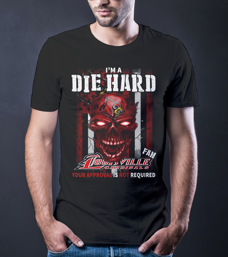 I'm A Die Hard Fan Louisville Cardinals Your Approval Is Not Required T-Shirt