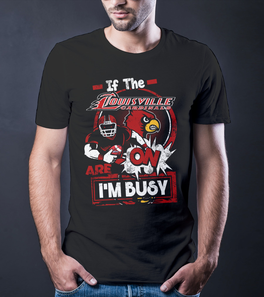 If The Louisville Cardinals Are On I'm Busy T-Shirt