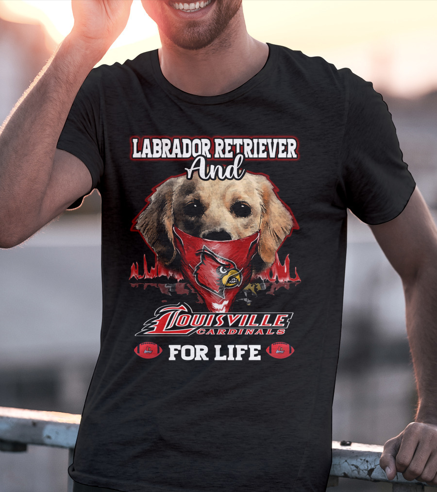 Labrador Retriever And Louisville Cardinals For Life T-Shirt