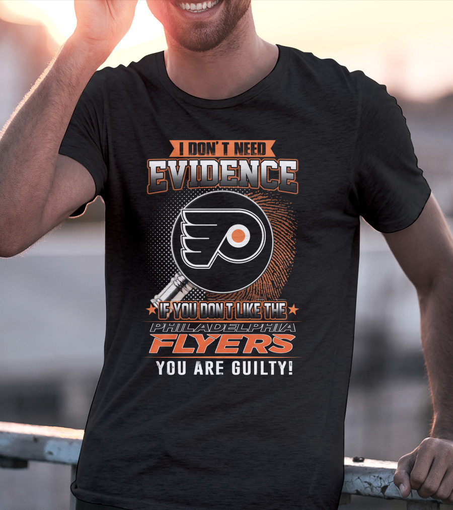 I Don't Need Evidence If You Don't Like The Philadelphia Flyers You Are Guilty T-Shirt