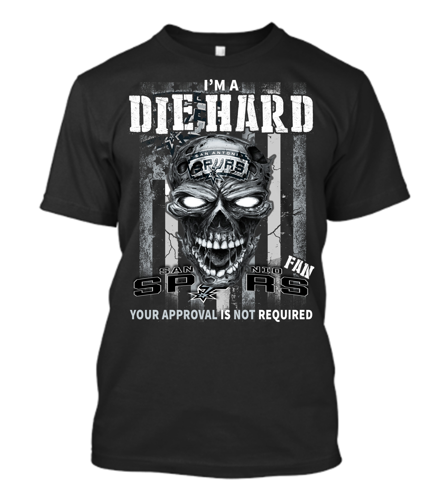 I'm A Die Hard San Antonio Spurs Fan Your Approval Is Not Required T-Shirt