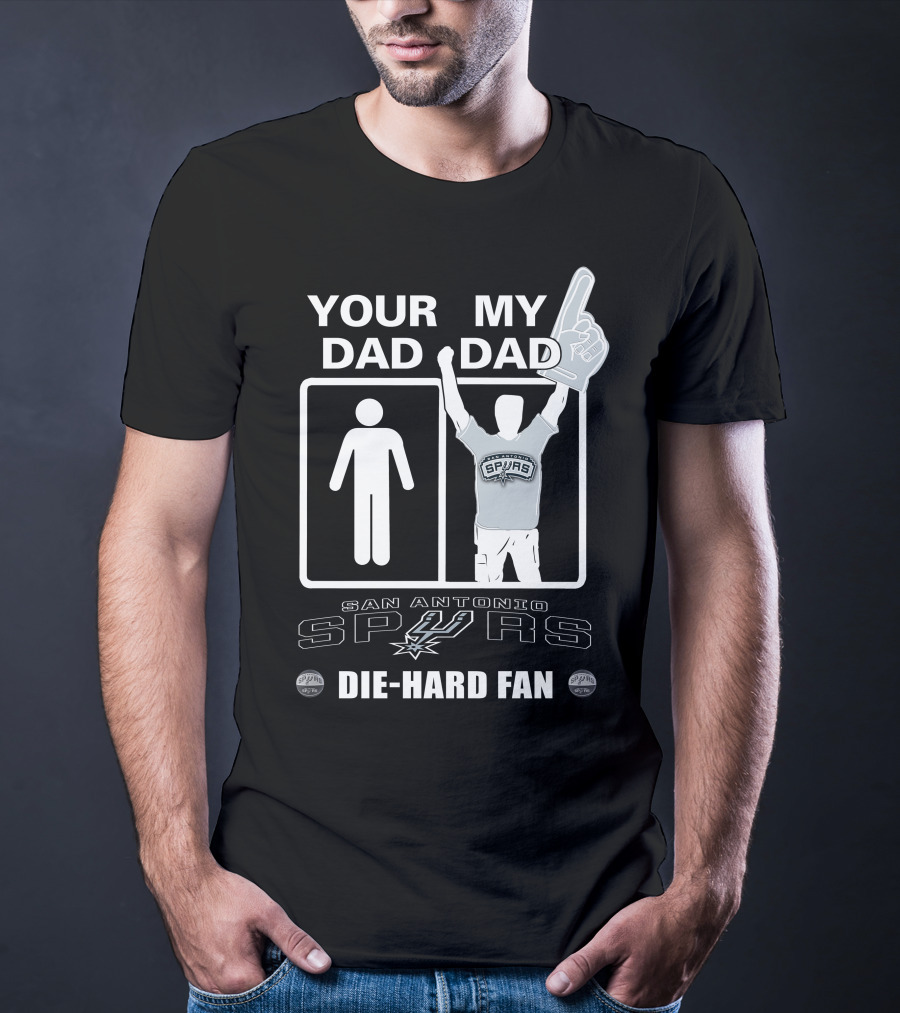 Your Dad My Dad San Antonio Spurs Die-Hard Fan T-Shirt