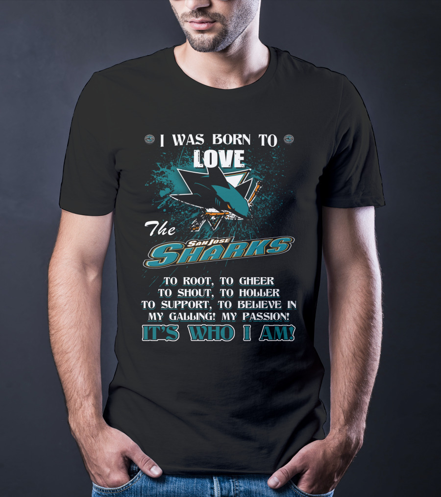 I Was Born To Love The San Jose Sharks It's Who I Am T-Shirt