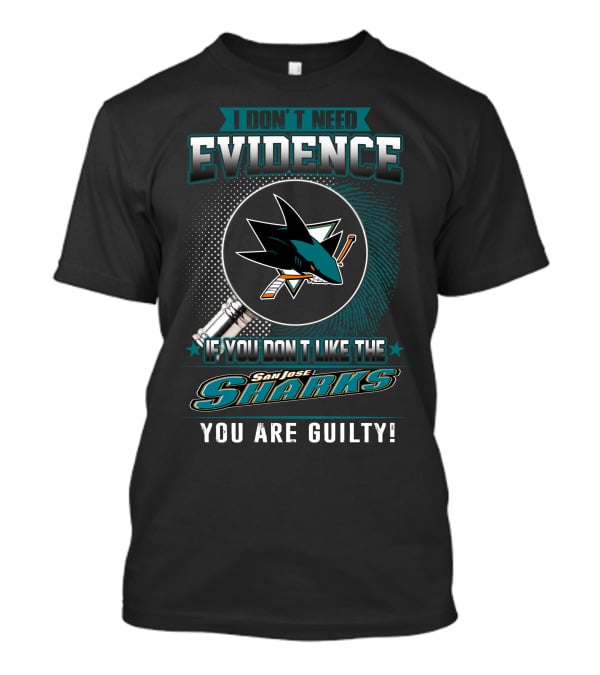 I Don't Need Evidence If You Don't Like The San Jose Sharks You Are Guilty T-Shirt