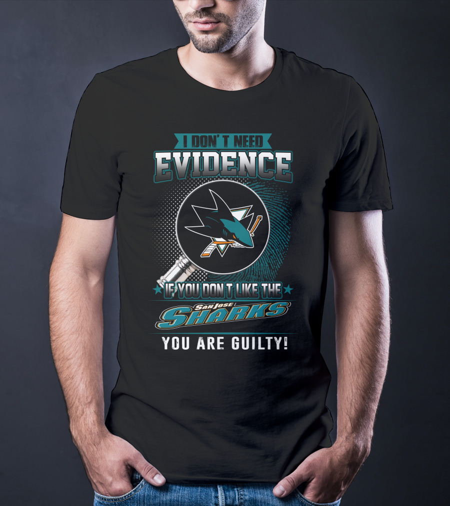 I Don't Need Evidence If You Don't Like The San Jose Sharks You Are Guilty T-Shirt