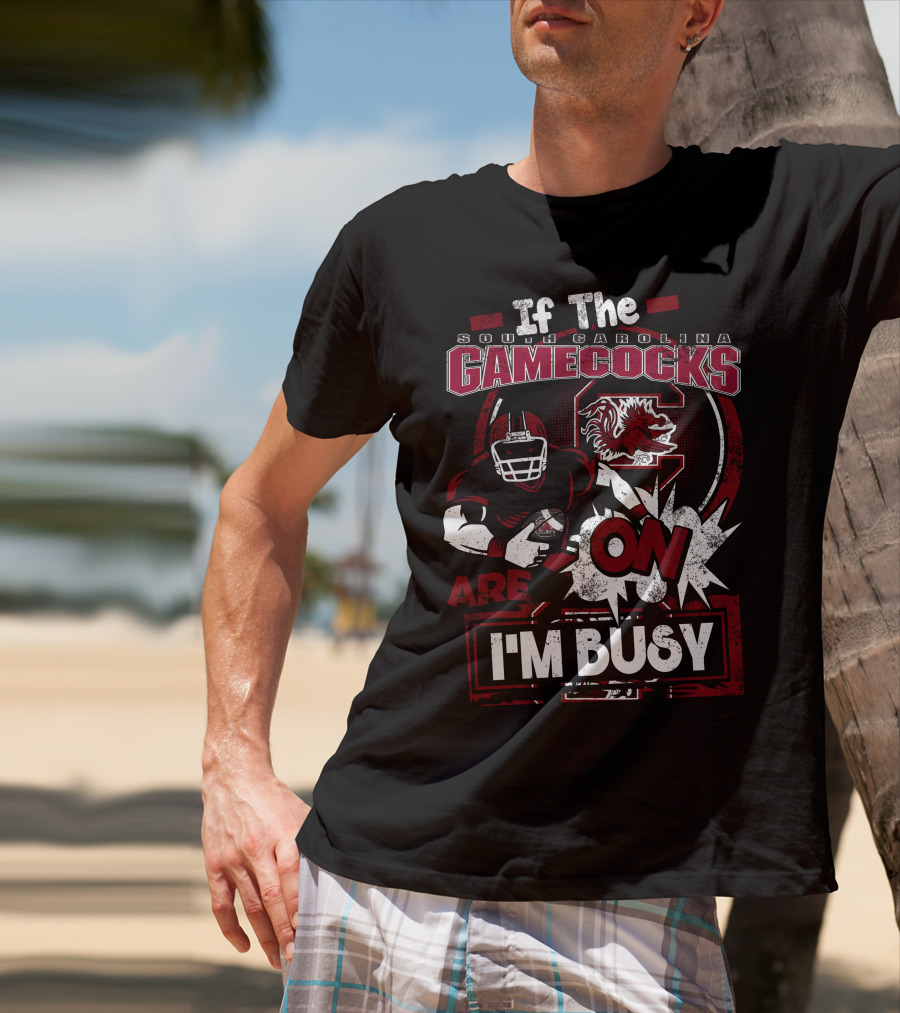 If The South Carolina Gamecocks Are On I'm Busy T-Shirt