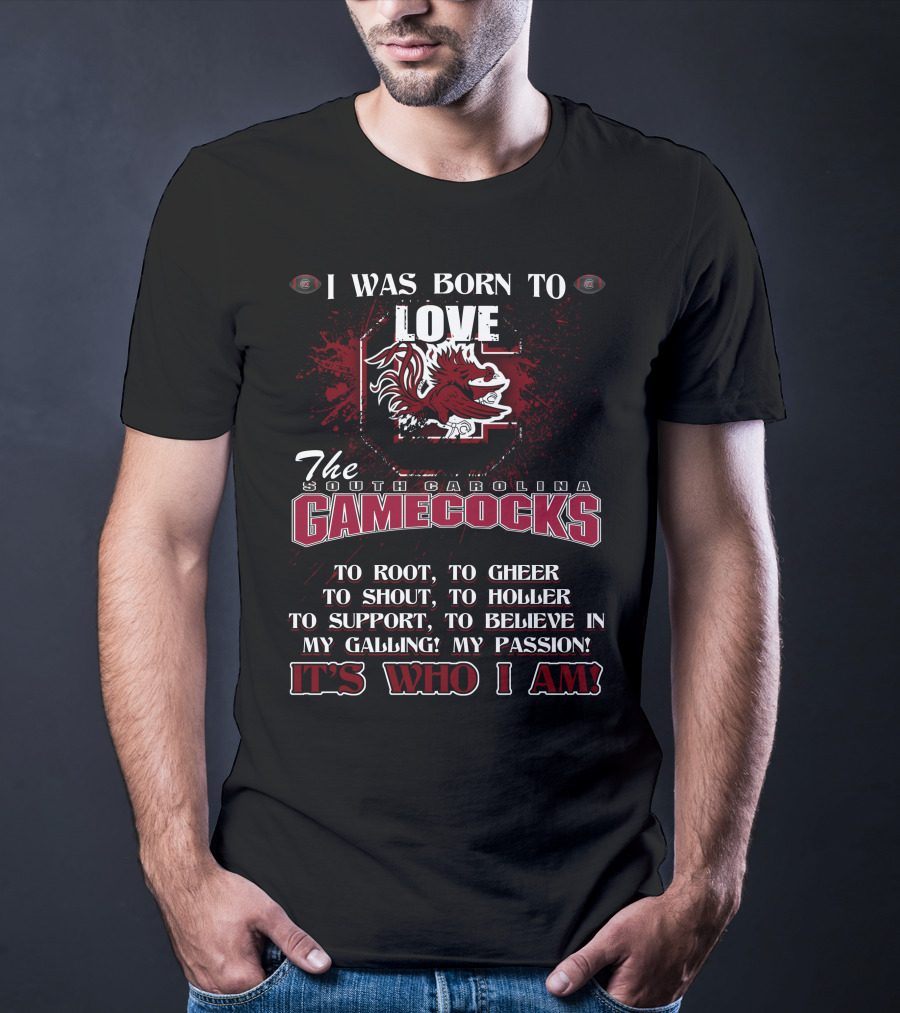I Was Born To Love The South Carolina Gamecocks It's Who I Am T-Shirt