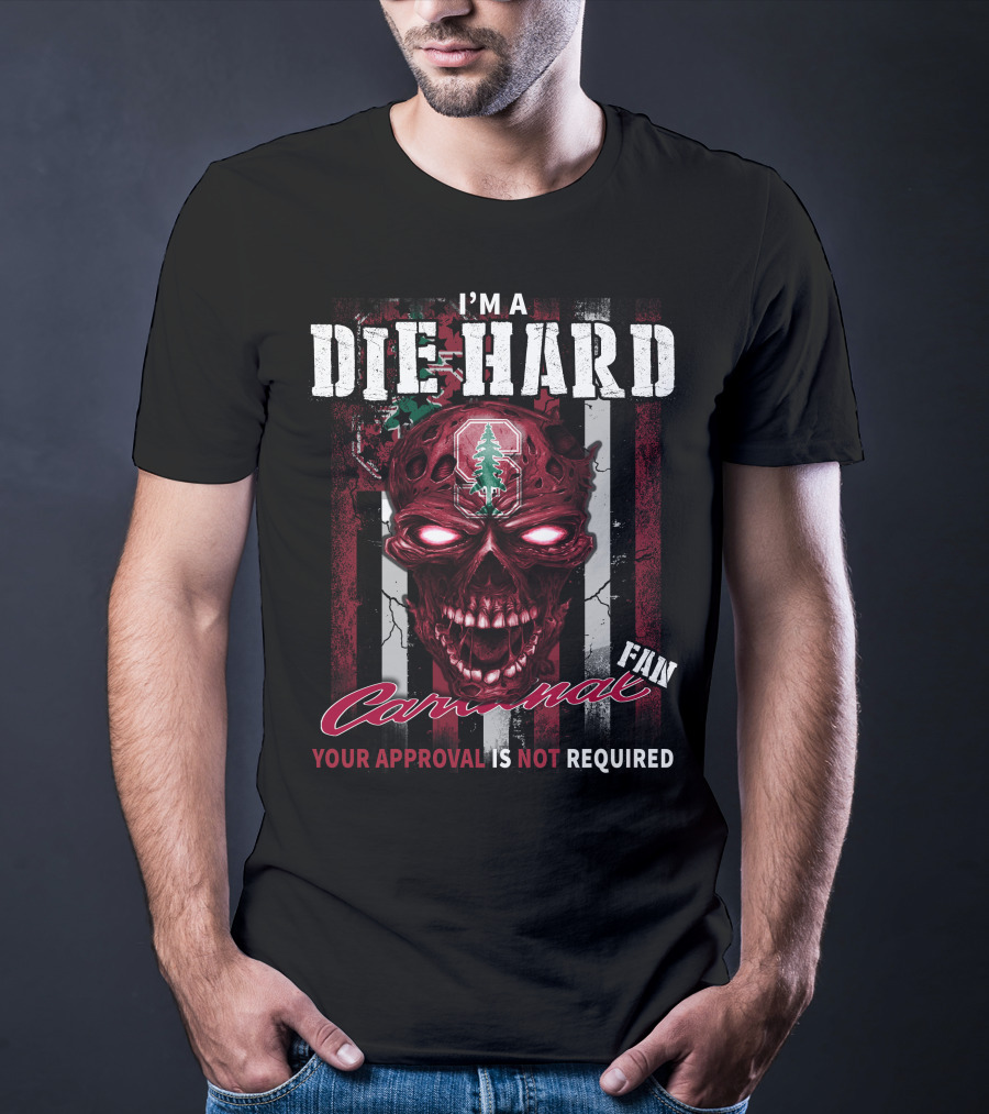 I'M A DIE HARD STANFORD CARDINAL FAN YOUR APPROVAL IS NOT REQUIRED T-Shirt