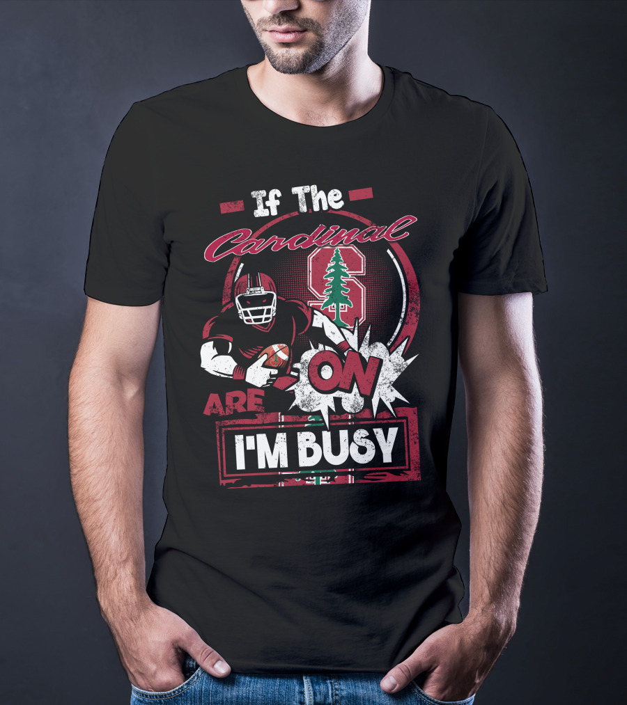If The Stanford Cardinal Are On I'm Busy Football Fan T-Shirt