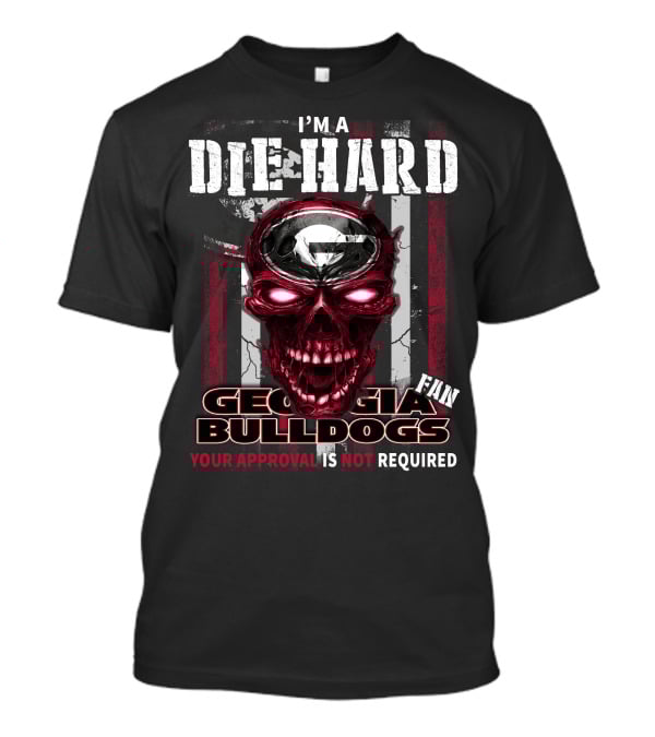 I'm A Die Hard Georgia Bulldogs Fan Your Approval Is Not Required T-Shirt