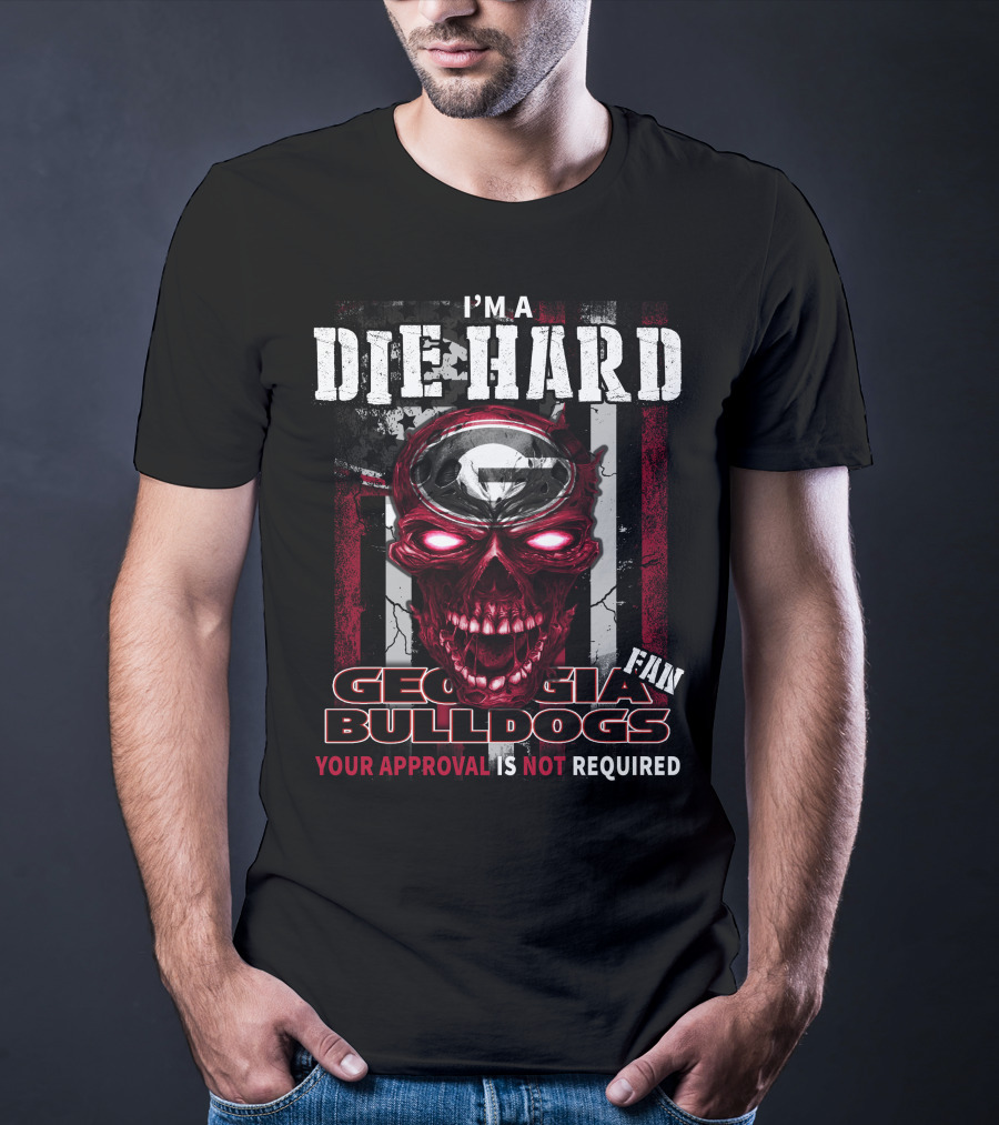 I'm A Die Hard Georgia Bulldogs Fan Your Approval Is Not Required T-Shirt