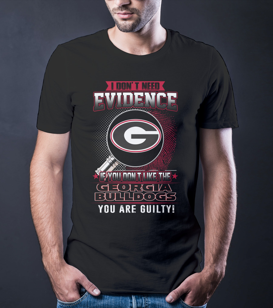 I Don't Need Evidence If You Don't Like The Georgia Bulldogs You Are Guilty T-Shirt