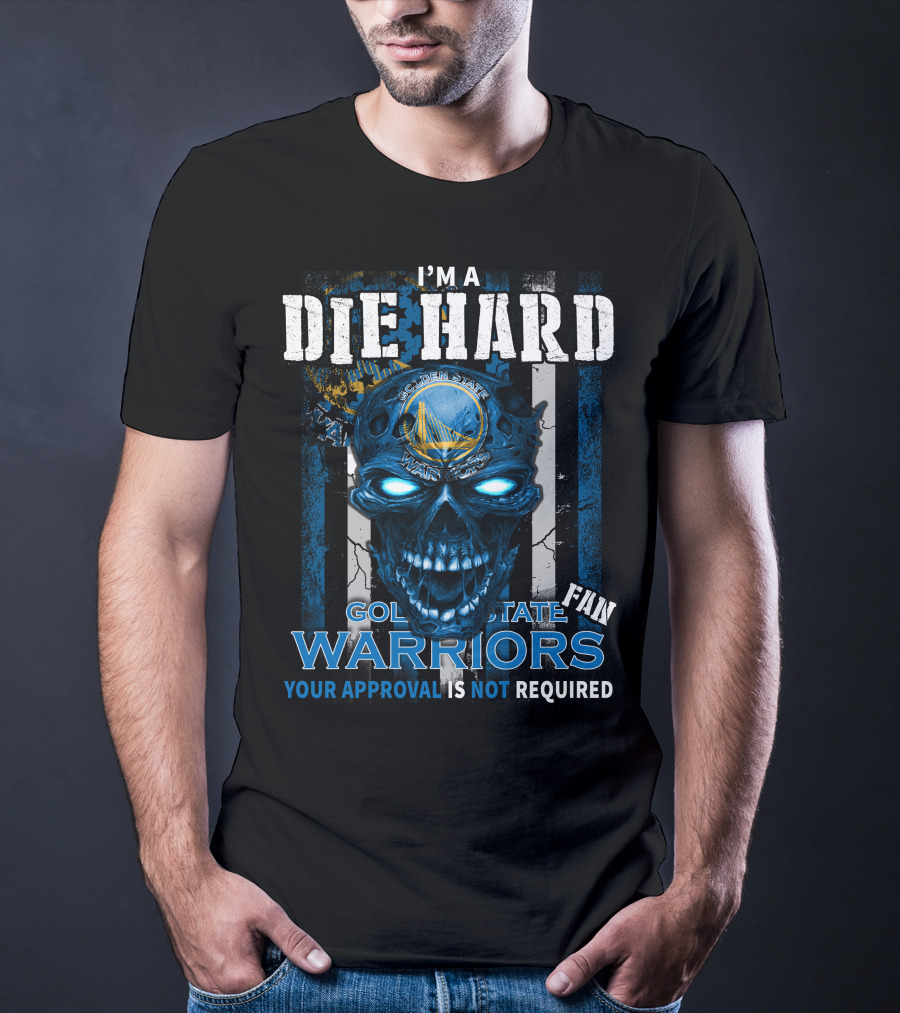 I'm A Die Hard Golden State Warriors Fan Your Approval Is Not Required T-Shirt