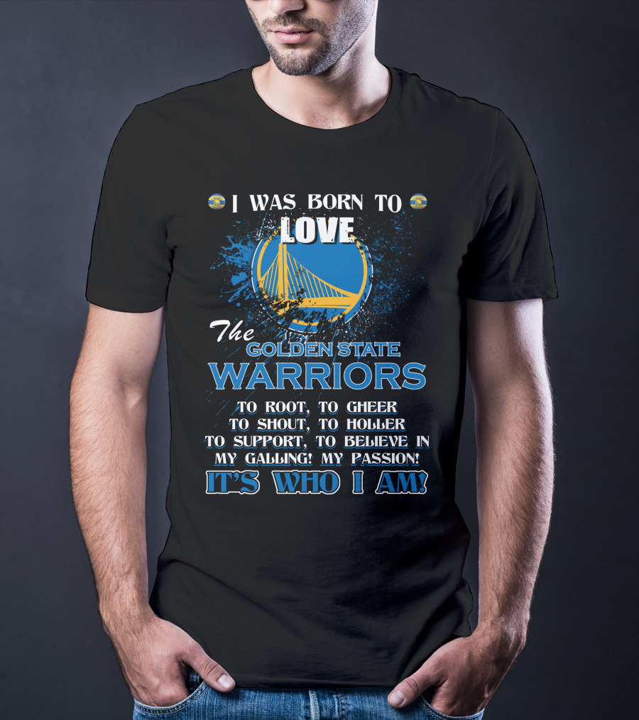I Was Born To Love The Golden State Warriors It's Who I Am T-Shirt