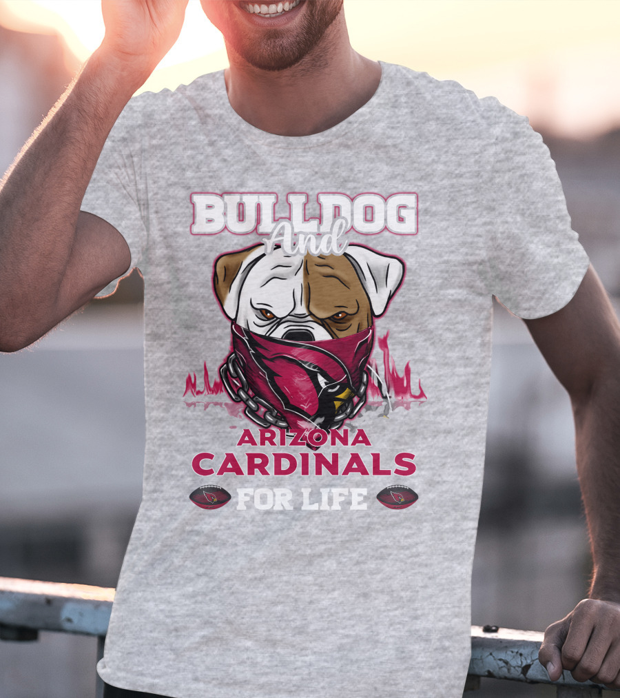 Bulldog And Arizona Cardinals For Life T-Shirt