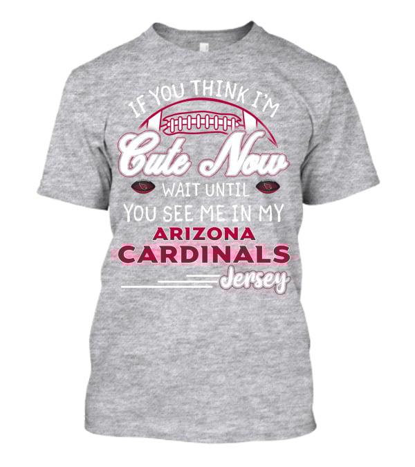 If You Think I'm Cute Now Wait Until You See Me In My Arizona Cardinals Jersey T-Shirt