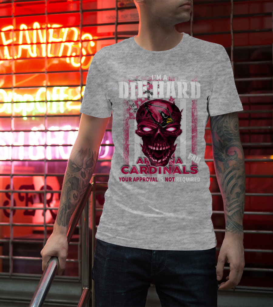 I'm A Die Hard Arizona Cardinals Fan Your Approval Is Not Required T-Shirt