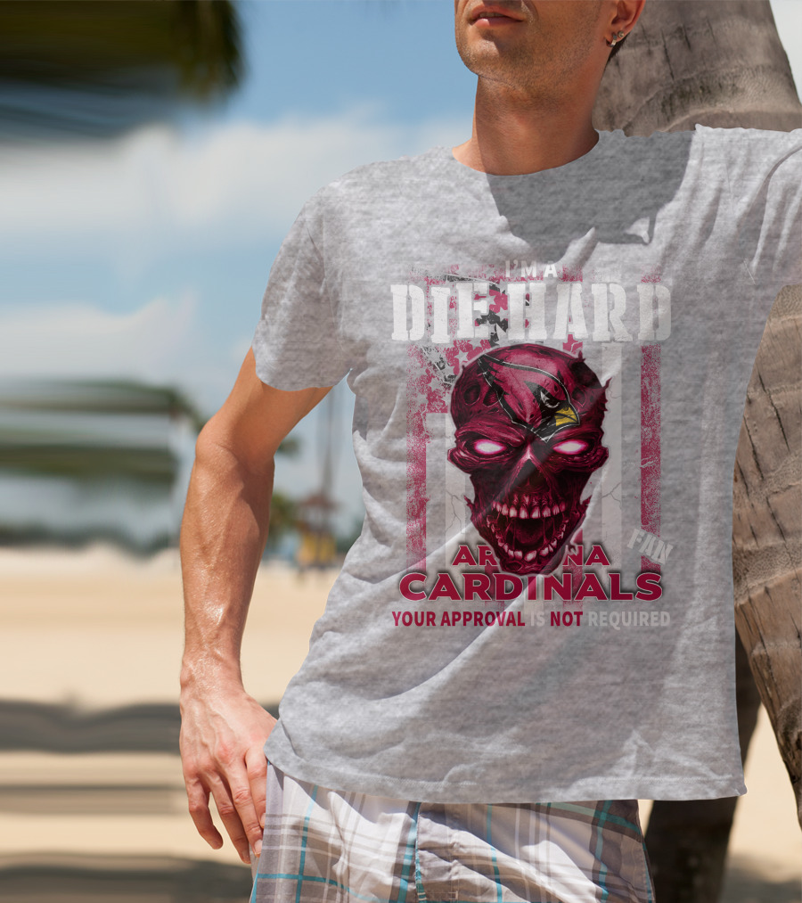 I'm A Die Hard Arizona Cardinals Fan Your Approval Is Not Required T-Shirt