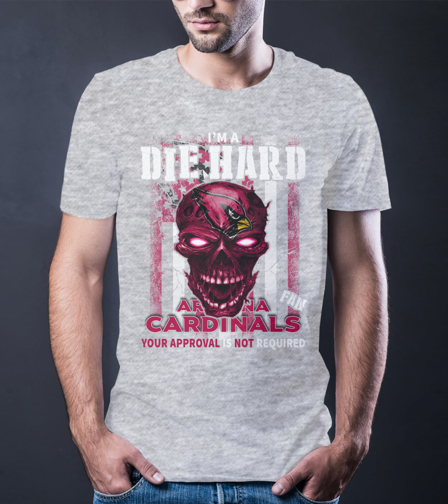 I'm A Die Hard Arizona Cardinals Fan Your Approval Is Not Required T-Shirt