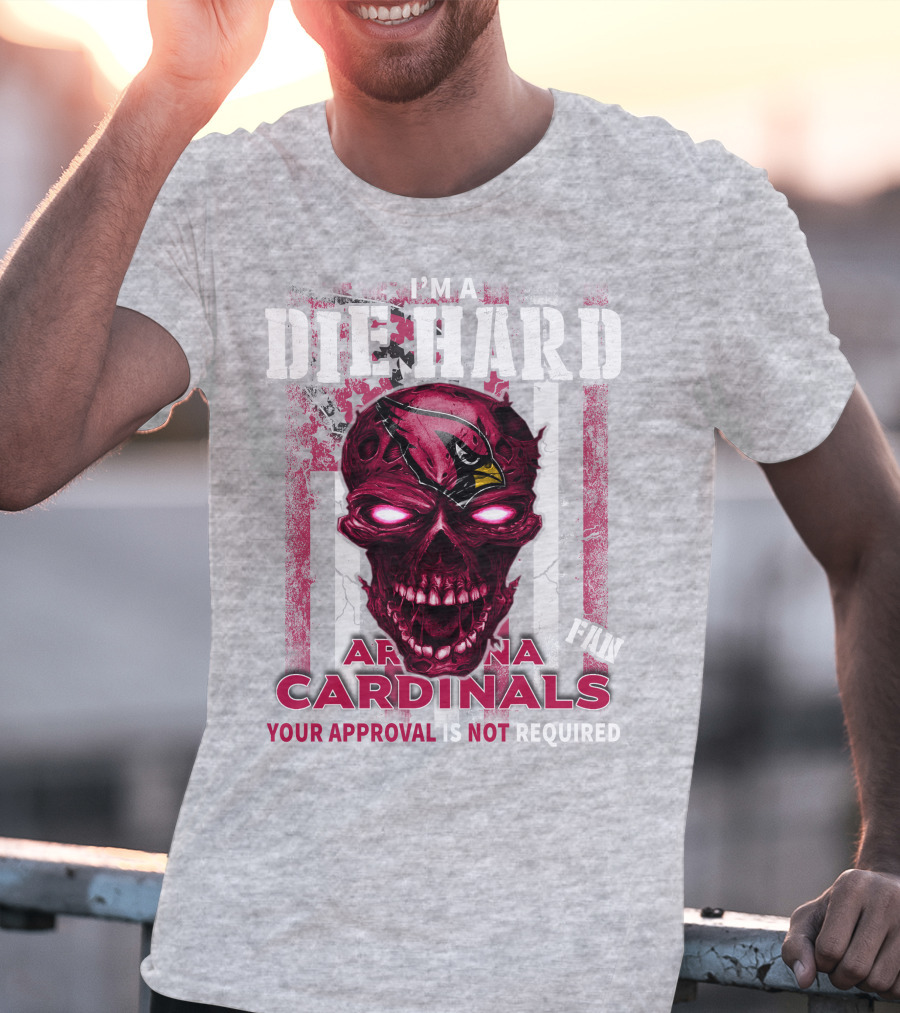 I'm A Die Hard Arizona Cardinals Fan Your Approval Is Not Required T-Shirt