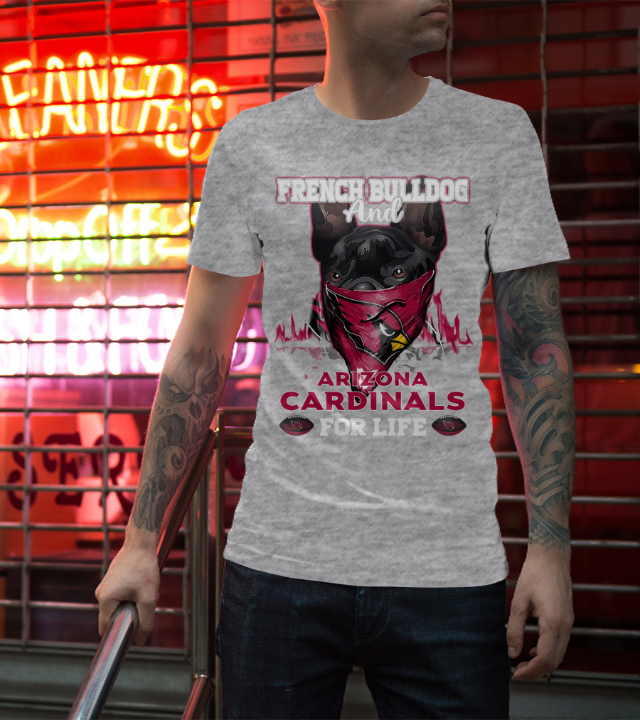 French Bulldog And Arizona Cardinals For Life T-Shirt