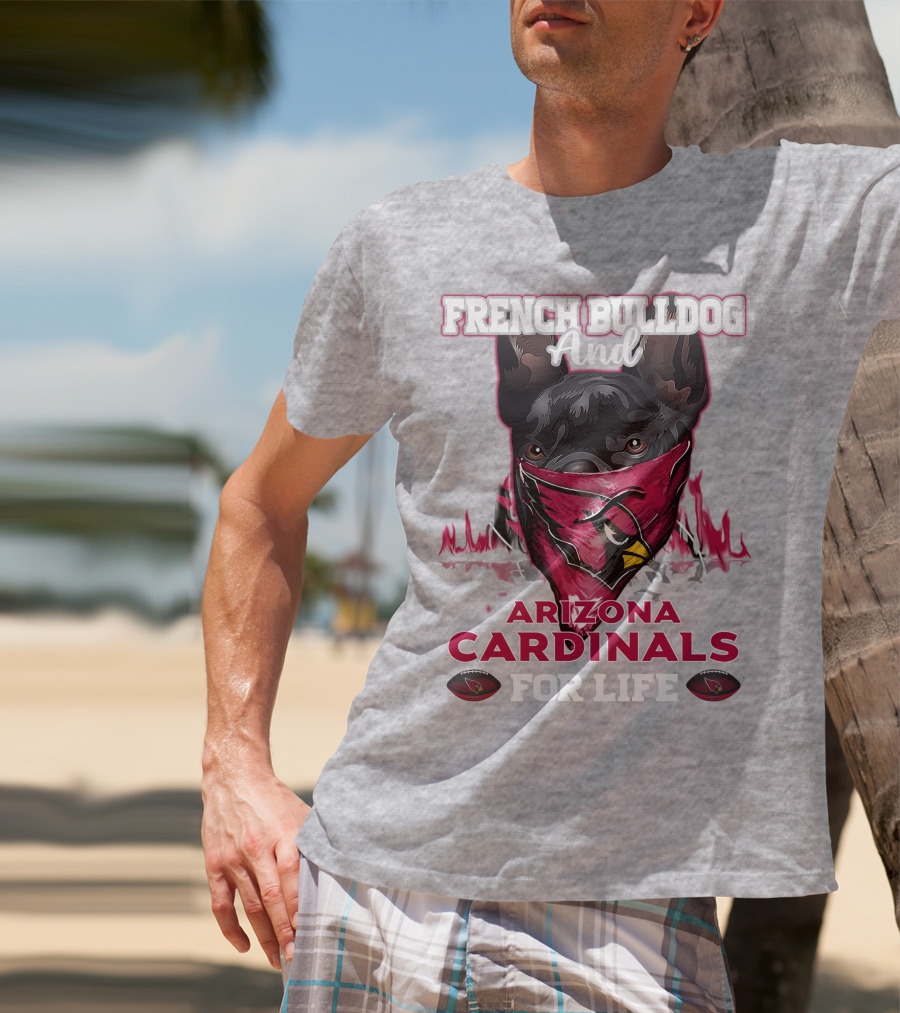French Bulldog And Arizona Cardinals For Life T-Shirt