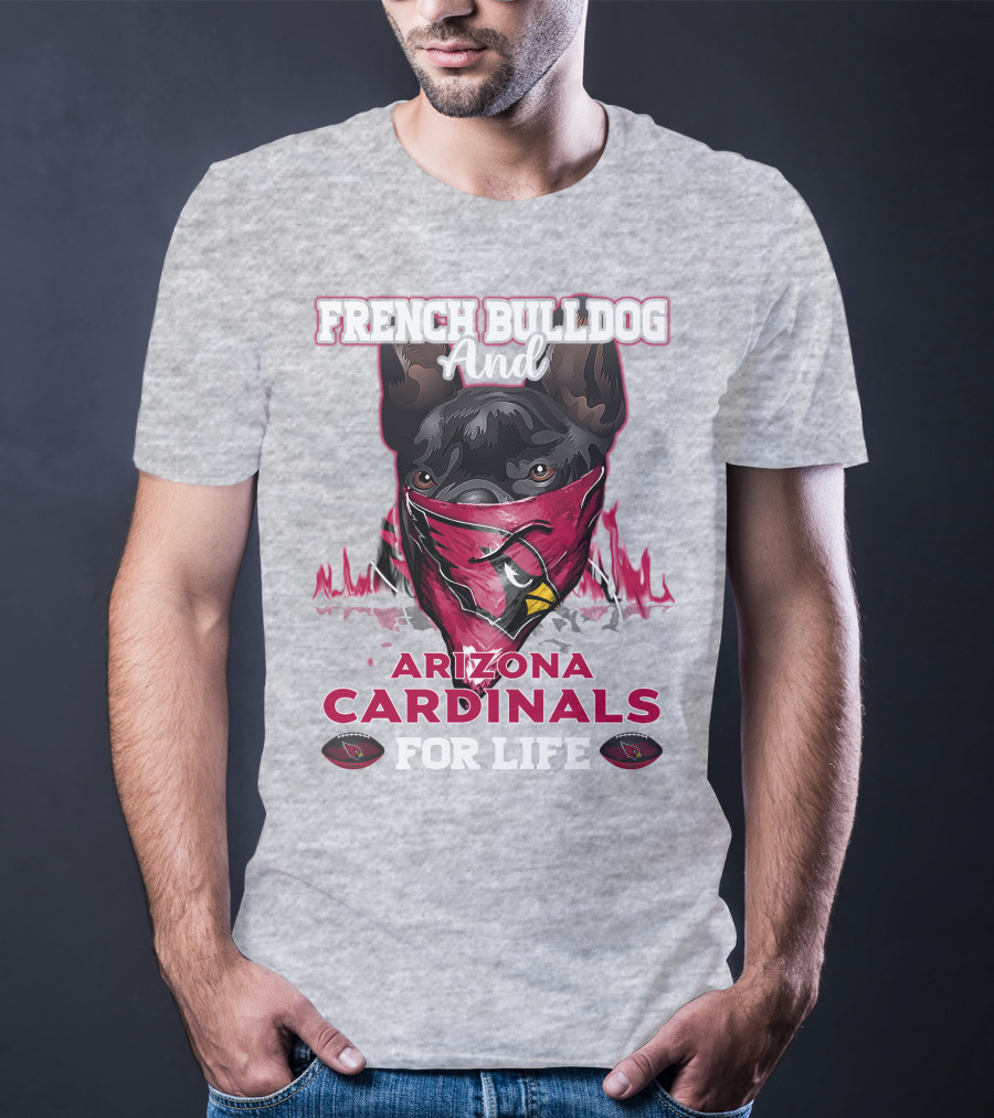 French Bulldog And Arizona Cardinals For Life T-Shirt