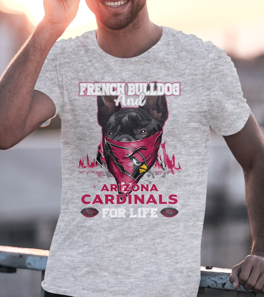 French Bulldog And Arizona Cardinals For Life T-Shirt