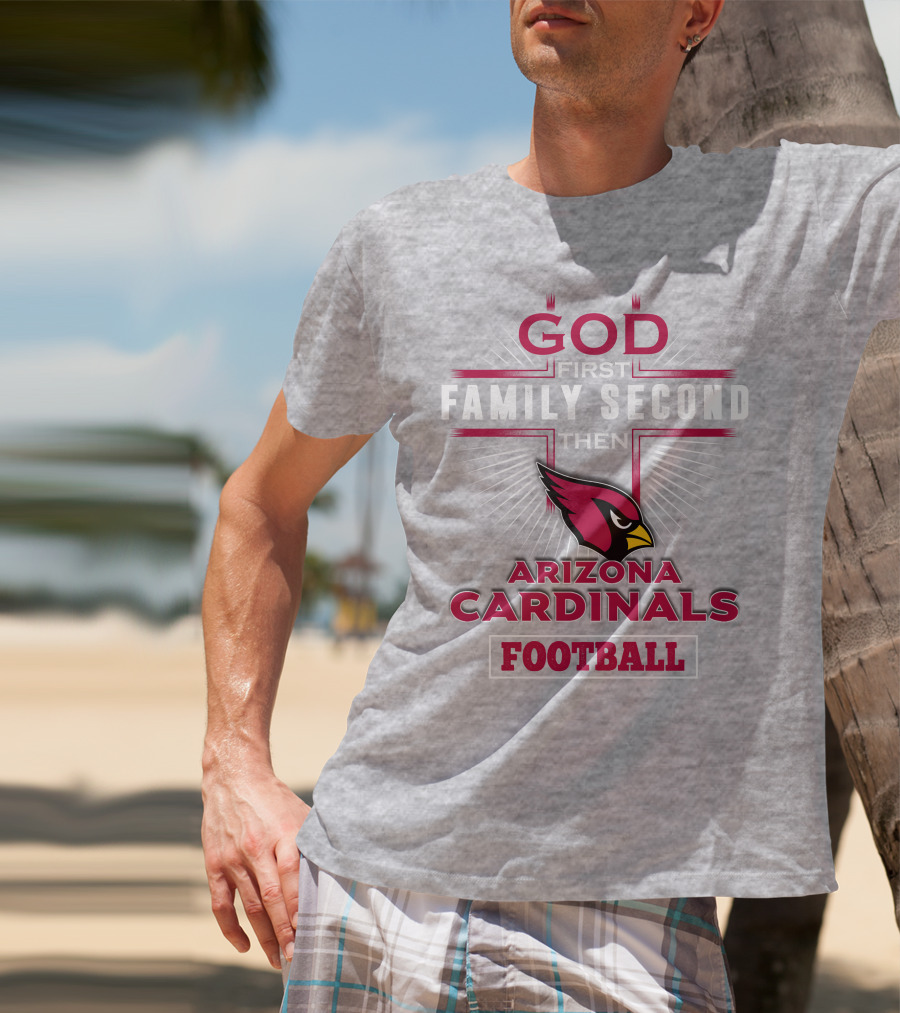 God First Family Second Then Arizona Cardinals Football T-Shirt