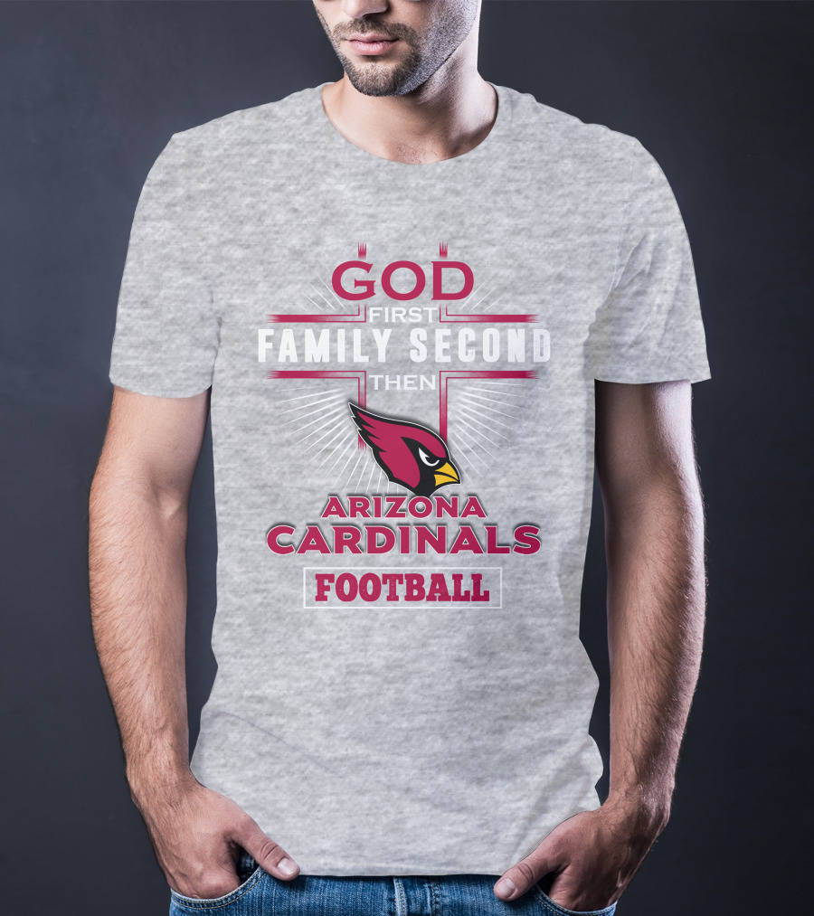 God First Family Second Then Arizona Cardinals Football T-Shirt
