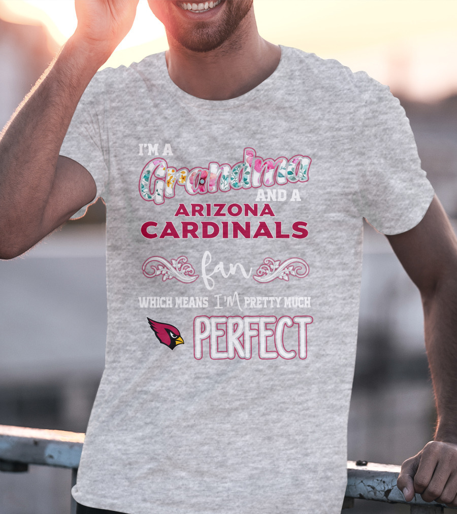 I'm A Grandma And A Arizona Cardinals Fan Which Means I'm Pretty Much Perfect T-Shirt