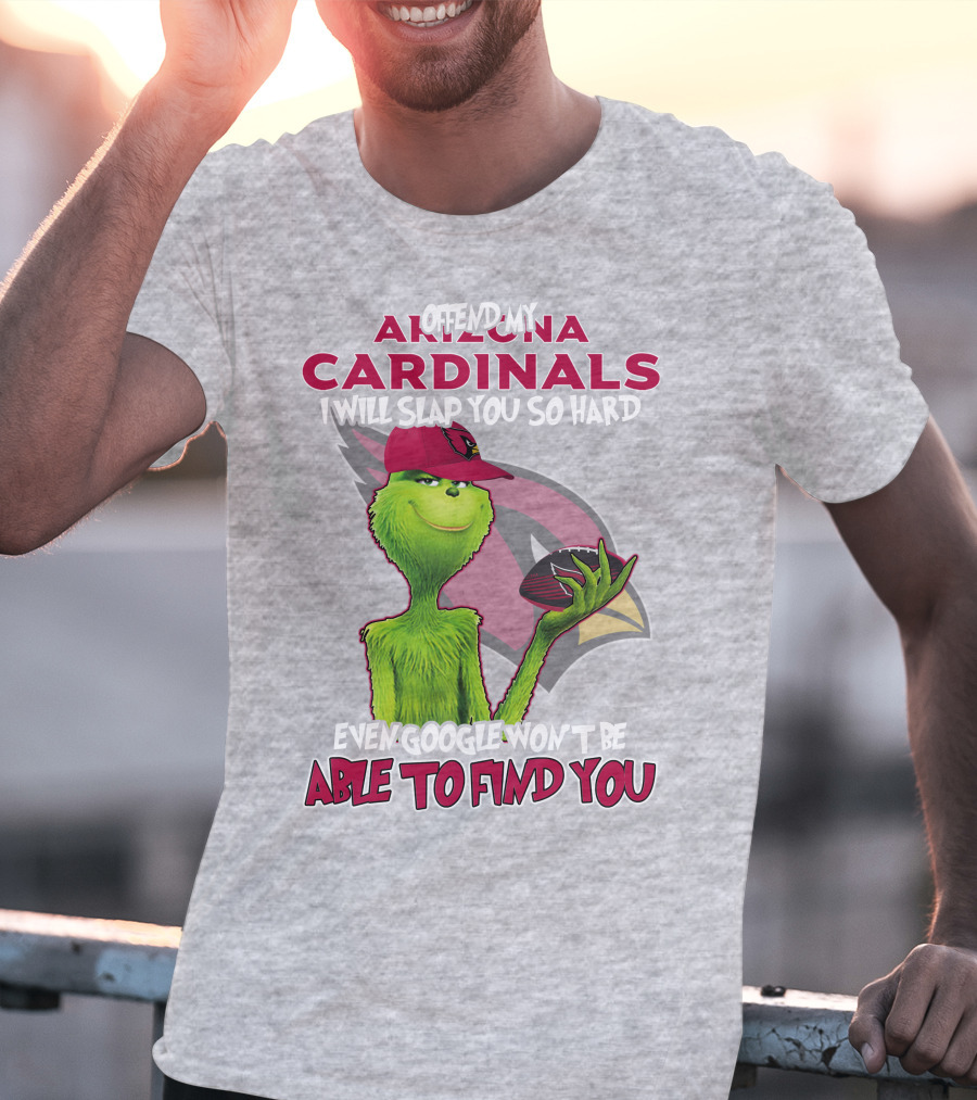 Offend My Arizona Cardinals Grinch Slap You Hard Even Google Won't Find You T-Shirt