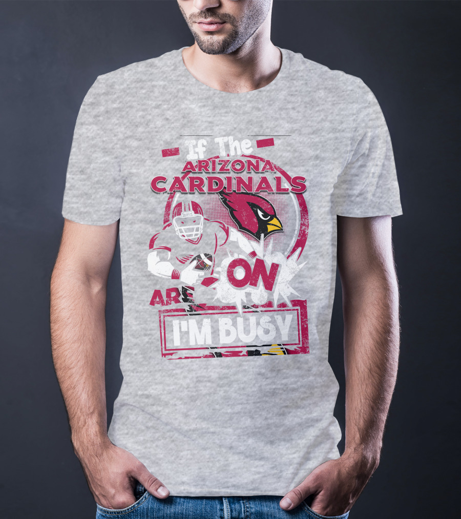 If The Arizona Cardinals Are On I'm Busy T-Shirt