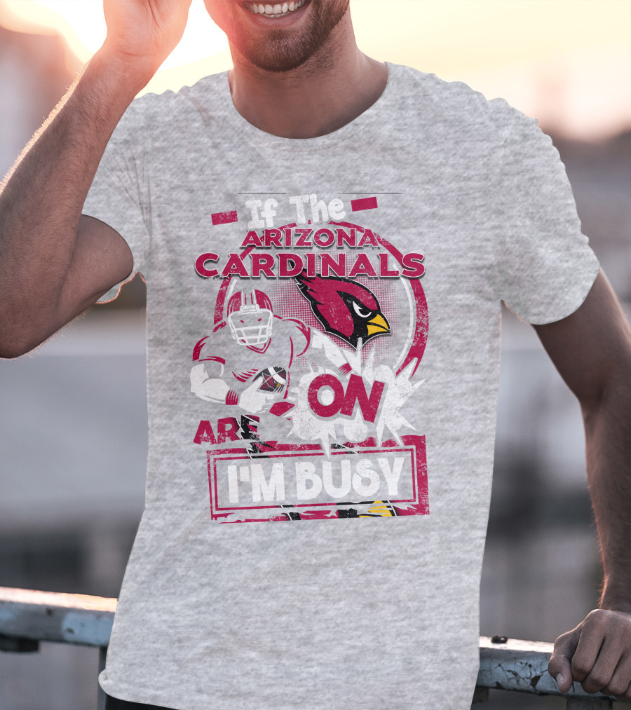 If The Arizona Cardinals Are On I'm Busy T-Shirt