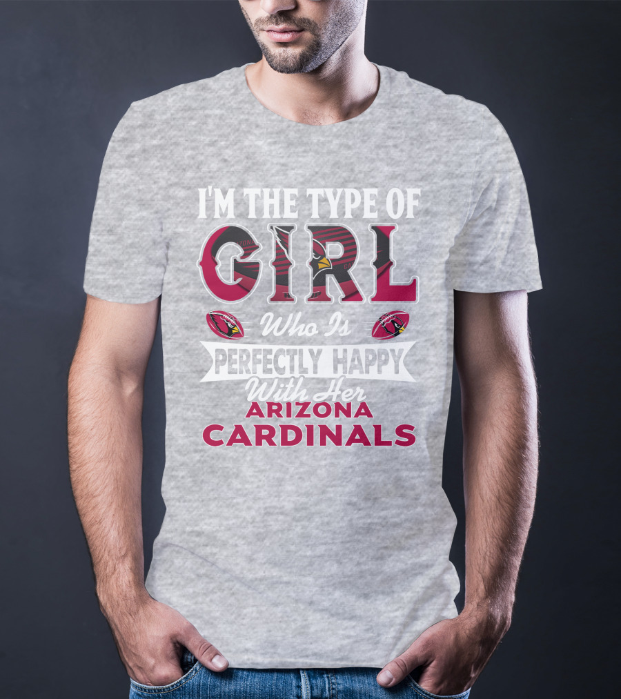 I'm The Type Of Girl Who Is Perfectly Happy With Her Arizona Cardinals T-Shirt