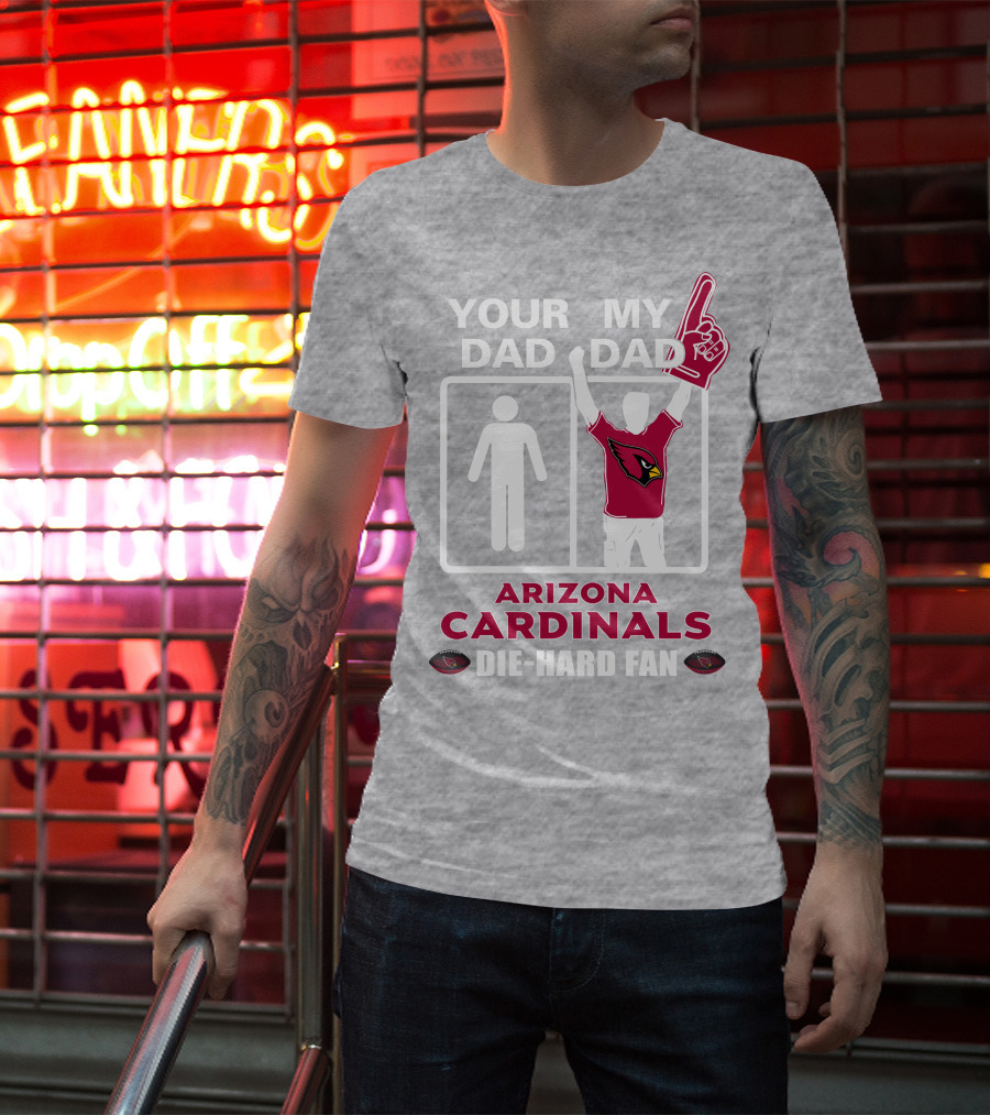 Your Dad My Dad Arizona Cardinals Die-Hard Fan T-Shirt
